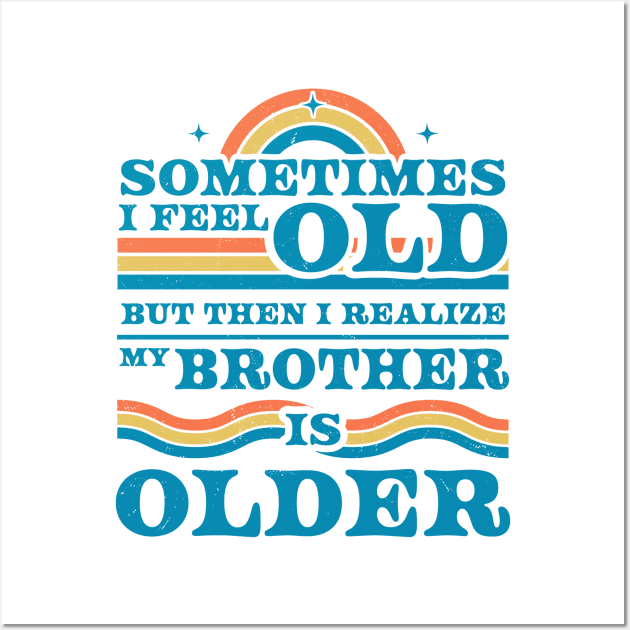 Sometimes I Feel Old but Then I Realize My Brother Is Older Wall Art by OrangeMonkeyArt